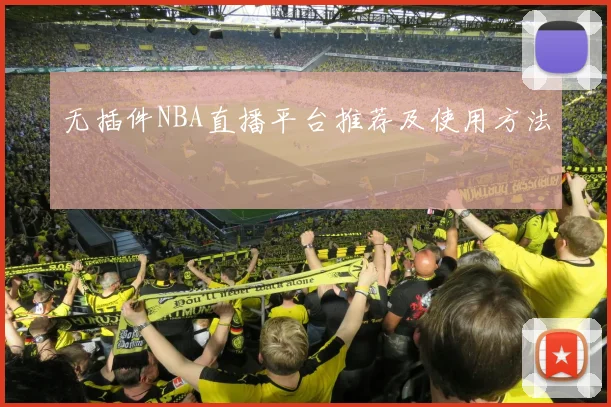 无插件NBA直播平台推荐及使用方法