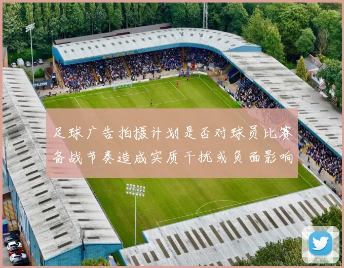 足球广告拍摄计划是否对球员比赛备战节奏造成实质干扰或负面影响