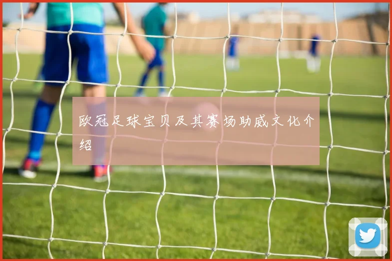 欧冠足球宝贝及其赛场助威文化介绍