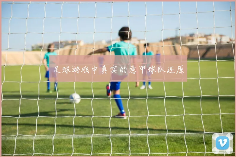 足球游戏中真实的意甲球队还原