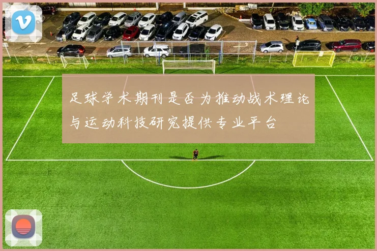 足球学术期刊是否为推动战术理论与运动科技研究提供专业平台
