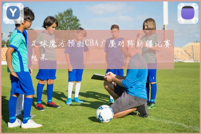 足球魔方预测CBA广厦对阵新疆比赛结果